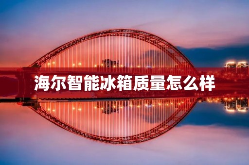 海尔智能冰箱质量怎么样