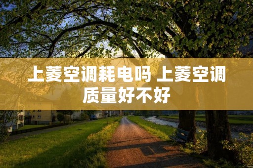 上菱空调耗电吗 上菱空调质量好不好