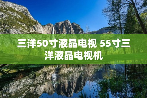三洋50寸液晶电视 55寸三洋液晶电视机