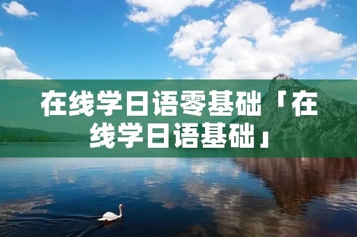 在线学日语零基础「在线学日语基础」