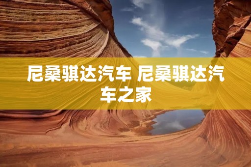 尼桑骐达汽车 尼桑骐达汽车之家 尼桑骐达汽车 尼桑骐达汽车之家