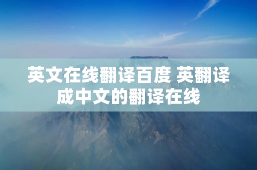 英文在线翻译百度 英翻译成中文的翻译在线