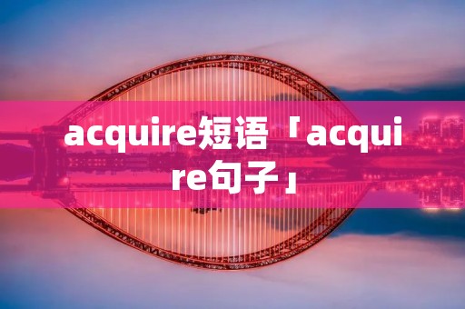 acquire短语「acquire句子」