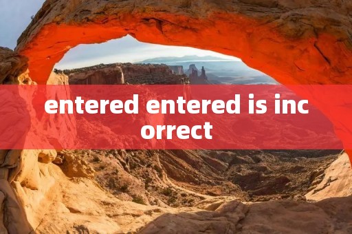 entered entered is incorrect
