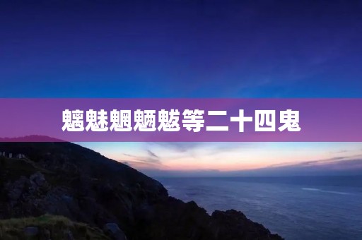 魑魅魍魉魃等二十四鬼:邪恶的黑暗力量