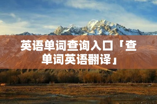 英语单词查询入口「查单词英语翻译」