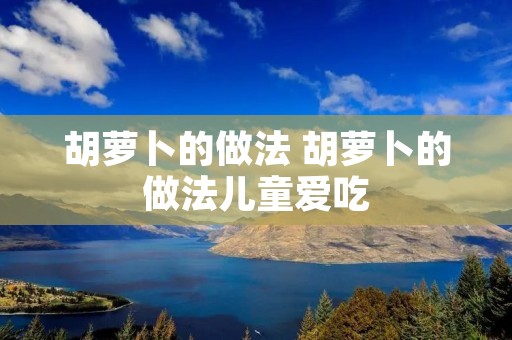 胡萝卜的做法 胡萝卜的做法儿童爱吃