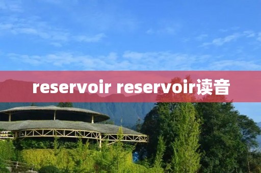 reservoir reservoir读音 reservoir reservoir读音