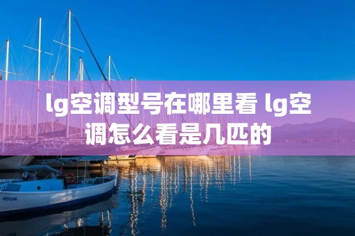 lg空调型号在哪里看 lg空调怎么看是几匹的