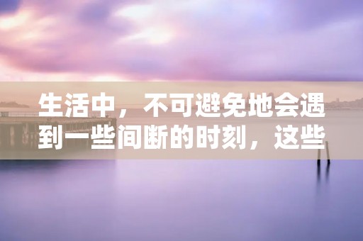 生活中,不可避免地会遇到一些间断的时刻,这些时刻让人感到焦虑和不安。然而,我们也可以从这些间断中找到一些积极的方面。本文将探讨间断的反义词,并讨论如何在间断的时刻中找到平衡和机会。