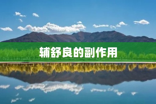 辅舒良的副作用:了解这款药物的安全性和风险