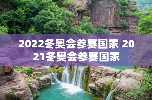 2022冬奥会参赛国家 2021冬奥会参赛国家