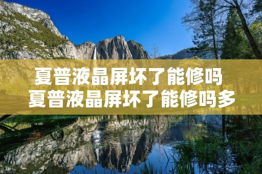 夏普液晶屏坏了能修吗 夏普液晶屏坏了能修吗多少钱