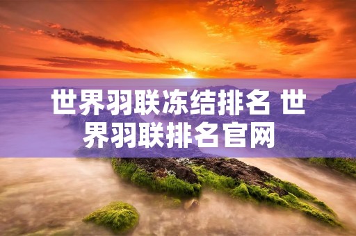 世界羽联冻结排名 世界羽联排名官网