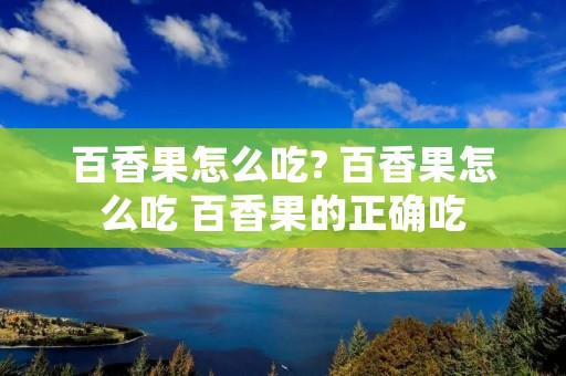 百香果怎么吃? 百香果怎么吃 百香果的正确吃