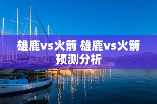 雄鹿vs火箭 雄鹿vs火箭预测分析