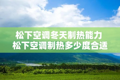 松下空调冬天制热能力 松下空调制热多少度合适 松下空调冬天制热能力 松下空调制热多少度合适