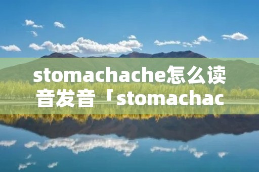 stomachache怎么读音发音「stomachache怎么读音英语」