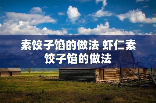 素饺子馅的做法 虾仁素饺子馅的做法