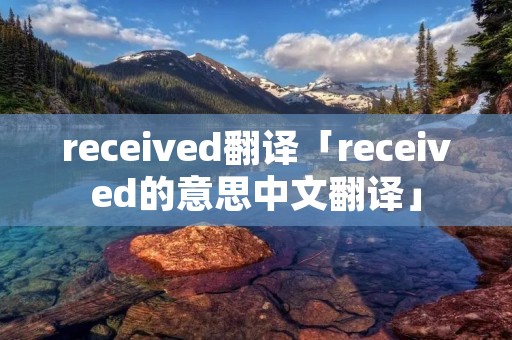 received翻译「received的意思中文翻译」