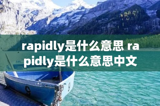 rapidly是什么意思 rapidly是什么意思中文