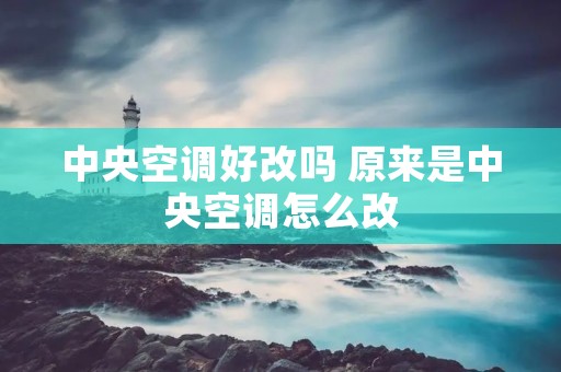 中央空调好改吗 原来是中央空调怎么改
