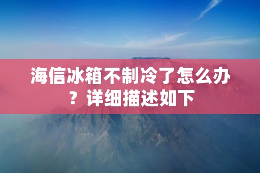 海信冰箱不制冷了怎么办?详细描述如下: 海信冰箱不制冷了怎么办?详细描述如下:
