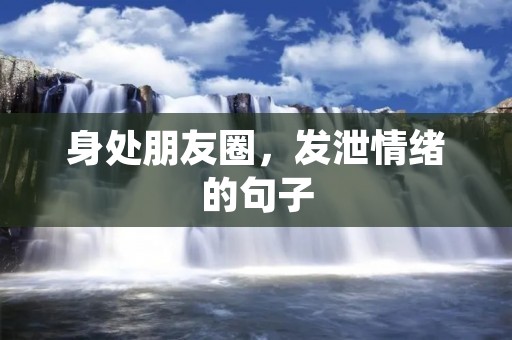 身处朋友圈,发泄情绪的句子