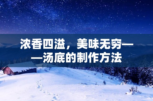 浓香四溢,美味无穷——汤底的制作方法 浓香四溢,美味无穷——汤底的制作方法