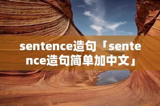sentence造句「sentence造句简单加中文」 sentence造句「sentence造句简单加中文」