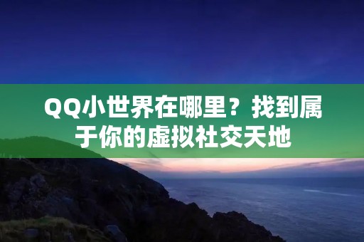 QQ小世界在哪里?找到属于你的虚拟社交天地