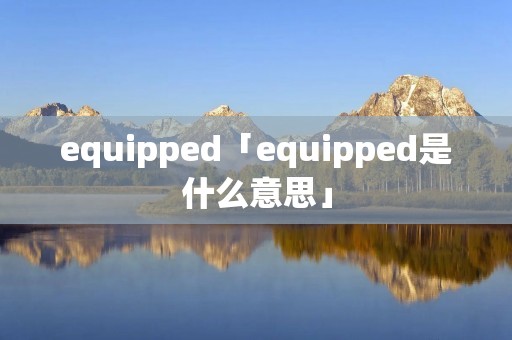 equipped「equipped是什么意思」