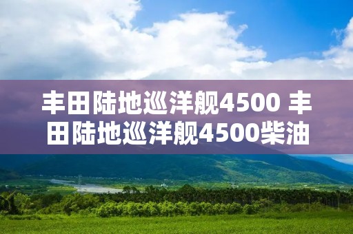 丰田陆地巡洋舰4500 丰田陆地巡洋舰4500柴油版