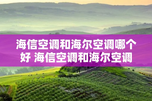 海信空调和海尔空调哪个好 海信空调和海尔空调哪个好一些
