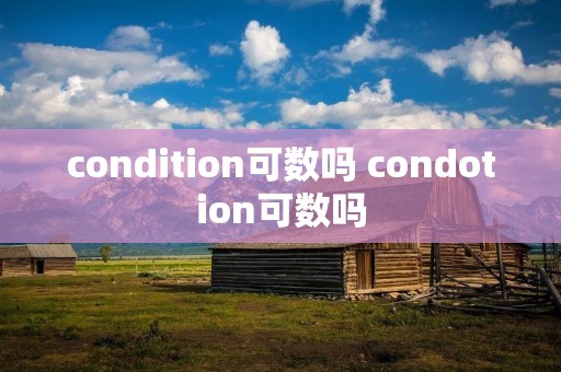 condition可数吗 condotion可数吗