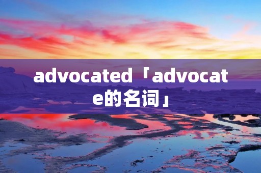 advocated「advocate的名词」