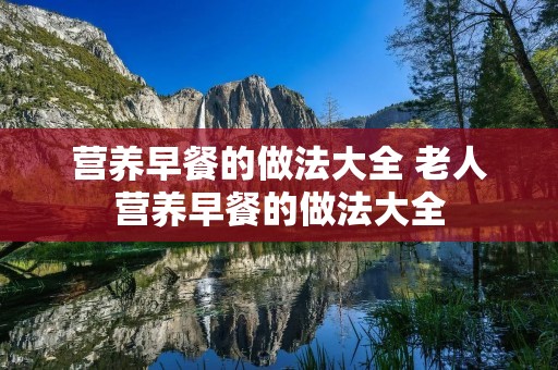 营养早餐的做法大全 老人营养早餐的做法大全