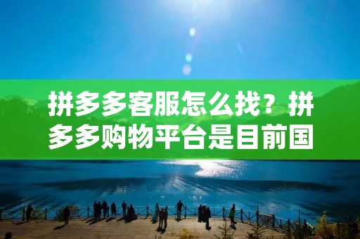拼多多客服怎么找?拼多多购物平台是目前国内最受欢迎的电商平台之一,为了提供更好的服务,拼多多设立了专门的客服团队,以解决用户在购物过程中遇到的问题。那么,如果你在使用拼多多时遇到了问题,如何找到拼多多的客服呢?下面就为大家详细介绍一下。