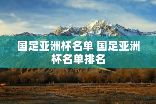 国足亚洲杯名单 国足亚洲杯名单排名