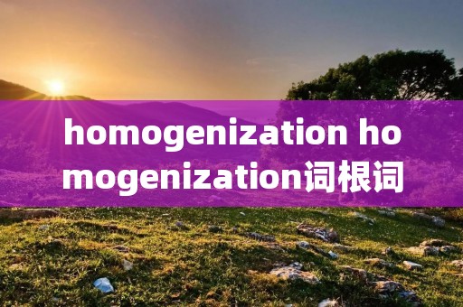 homogenization homogenization词根词缀