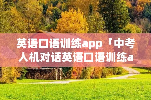 英语口语训练app「中考人机对话英语口语训练app」