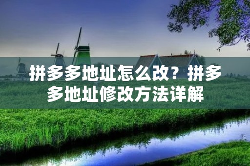拼多多地址怎么改?拼多多地址修改方法详解