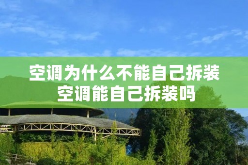 空调为什么不能自己拆装 空调能自己拆装吗