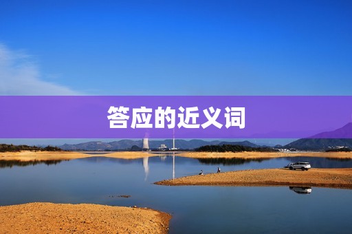 答应的近义词:允诺、许诺、应允、答允、同意