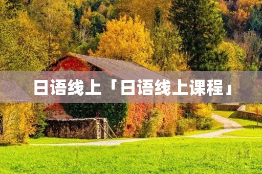 日语线上「日语线上课程」 日语线上「日语线上课程」