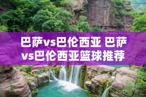 巴萨vs巴伦西亚 巴萨vs巴伦西亚篮球推荐