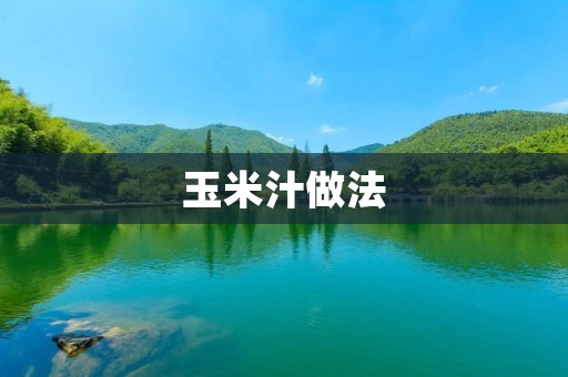 玉米汁做法:教你如何自制清爽美味的玉米汁 玉米汁做法:教你如何自制清爽美味的玉米汁
