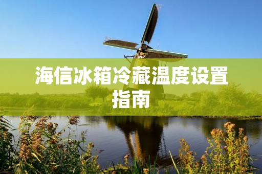 海信冰箱冷藏温度设置指南