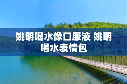 姚明喝水像口服液 姚明喝水表情包 姚明喝水像口服液 姚明喝水表情包