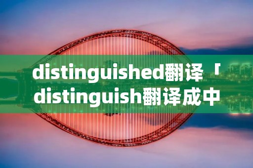distinguished翻译「distinguish翻译成中文」